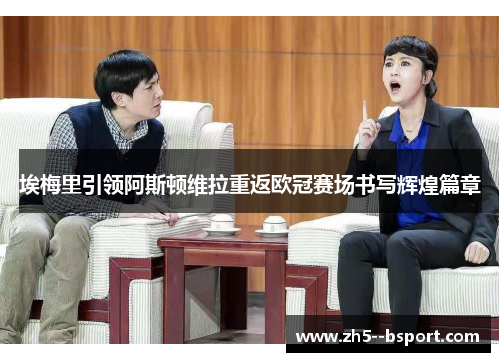 埃梅里引领阿斯顿维拉重返欧冠赛场书写辉煌篇章