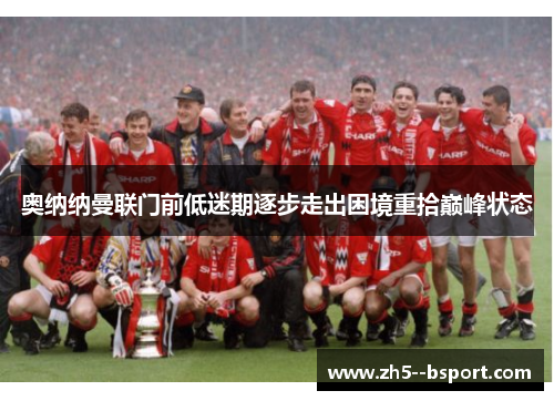 奥纳纳曼联门前低迷期逐步走出困境重拾巅峰状态