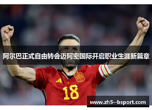 阿尔巴正式自由转会迈阿密国际开启职业生涯新篇章